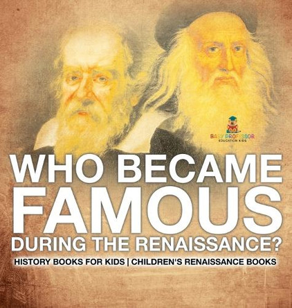 Who Became Famous during the Renaissance? History Books for Kids Children's Renaissance Books by Baby Professor 9798869416261
