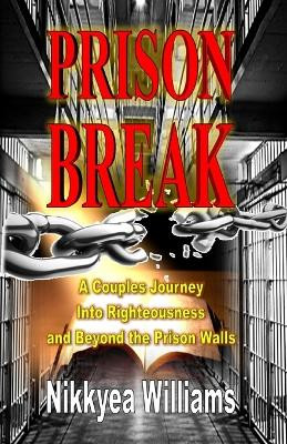Prison Break: A Couples Journey Into Righteousness and Beyond the Prison Walls by Nikkyea Williams 9781312038035