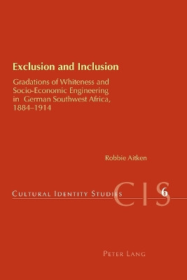 Exclusion and Inclusion: Gradations of Whiteness and Socio-economic Engineering in German Southwest Africa, 1884-1914 by Robbie Aitken 9783039110605