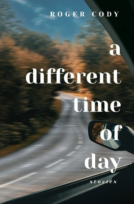 A Different Time of Day: Stories by Roger Cody 9798218201616