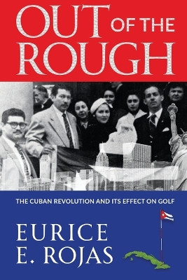 Out of the Rough: The Cuban Revolution and its Effect on Golf by Eurice E Rojas 9781990700347