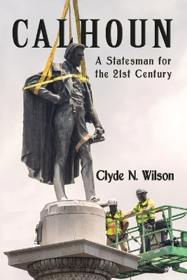 Calhoun: A Statesman for the 21st Century by Clyde N Wilson 9781947660694