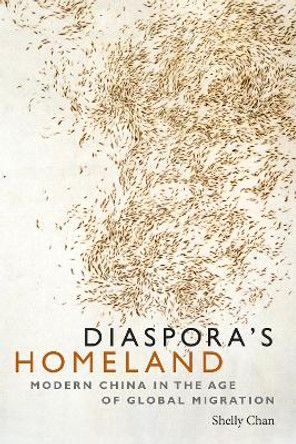 Diaspora's Homeland: Modern China in the Age of Global Migration by Shelly Chan