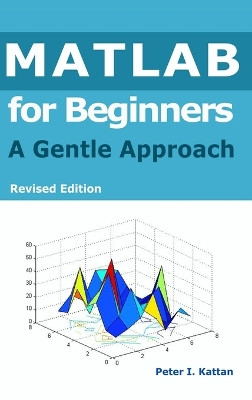 MATLAB for Beginners: A Gentle Approach by Peter I Kattan 9798869168474
