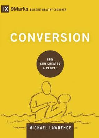 Conversion: How God Creates a People by Michael Lawrence