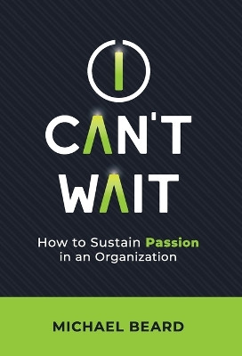 I Can't Wait: How to Sustain Passion in an Organization by Michael Beard 9781956220995
