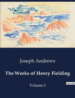 The Works of Henry Fielding: Volume I by Joseph Andrews 9791041995356