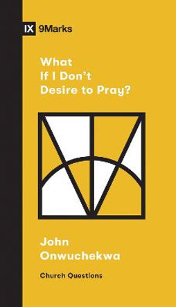 What If I Don't Desire to Pray? by John Onwuchekwa