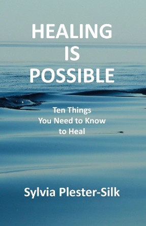 Healing Is Possible: Ten Things You Need to Know to Heal by Sylvia Plester-Silk 9781990330667