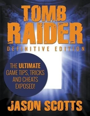 Tomb Raider: Definitive Edition - The Ultimate Game Tips, Tricks and Cheats Exposed! by Jason Scotts 9781631877186