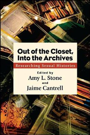 Out of the Closet, Into the Archives: Researching Sexual Histories by Amy L. Stone