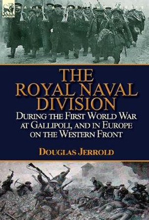 The Royal Naval Division During the First World War at Gallipoli, and in Europe on the Western Front by Douglas Jerrold 9781782824596