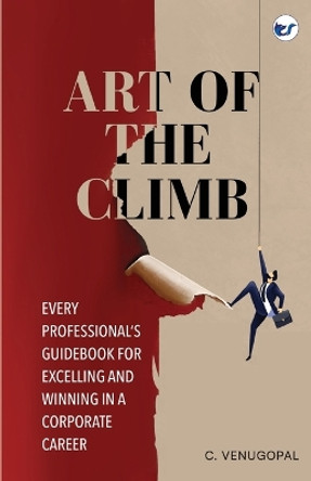 Art of The Climb: Every Professional's Guidebook for Excelling and Winning in a Corporate Career by C Venugopal 9789356485037