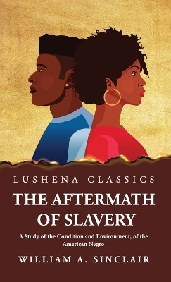 The Aftermath of Slavery A Study of the Condition and Environment, of the American Negro by William a Sinclair 9781639238422
