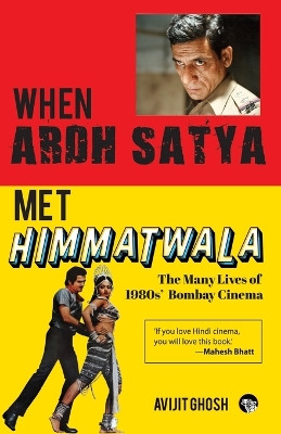 WHEN ARDH SATYA MET HIMMATWALA THE MANY LIVES OF 1980s' BOMBAY CINEMA by Avijit Ghosh 9789354474606