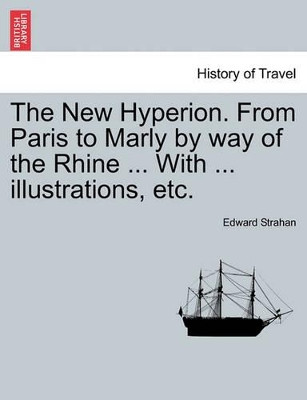 The New Hyperion. from Paris to Marly by Way of the Rhine ... with ... Illustrations, Etc. by Edward Strahan 9781241495077