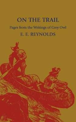 On the Trail: Pages from the Writings of Grey Owl by E. E. Reynolds 9781107600157