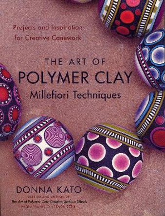 The Art Of Polymer Clay Millefiori Techniques by Donna Kato