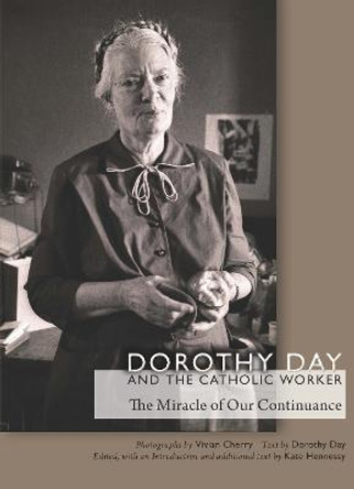 Dorothy Day and the Catholic Worker: The Miracle of Our Continuance by Kate Hennessy