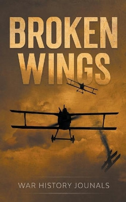 Broken Wings: WWI Fighter Ace's Story of Escape and Survival by War History Journals 9781393874676
