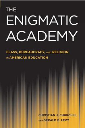 The Enigmatic Academy: Class, Bureaucracy, and Religion in American Education by Christian J. Churchill