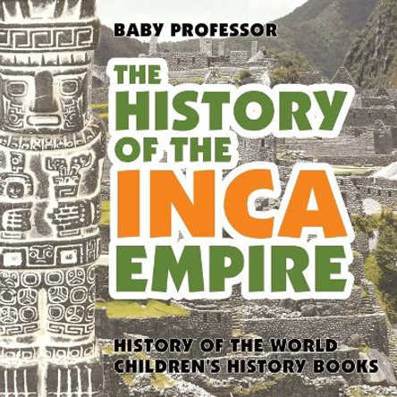 The History of the Inca Empire - History of the World Children's History Books by Baby Professor 9781541912205