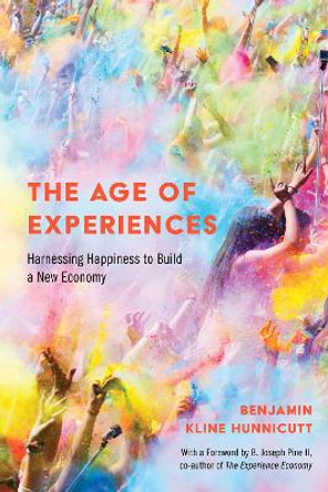 The Age of Experiences: Harnessing Happiness to Build a New Economy by Benjamin Hunnicutt