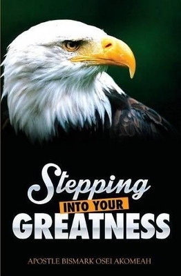 Stepping Into Your Greatness by Bismark Osei Akomeah 9781460004883