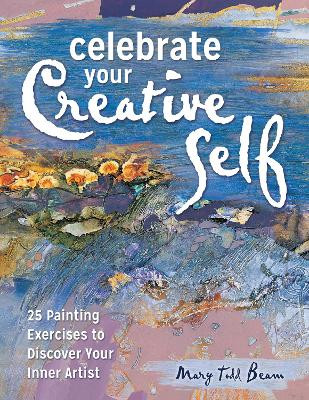 Celebrate Your Creative Self [new-in-paperback]: 25 Painting Exercises to Discover Your Inner Artist by Mary Todd Beam