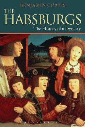 The Habsburgs: The History of a Dynasty by Benjamin Curtis