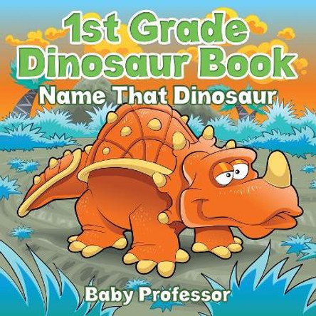 1st Grade Dinosaur Book: Name That Dinosaur by Baby Professor 9781683055198