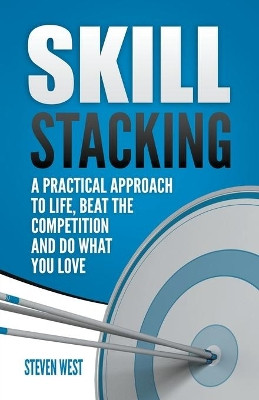 Skill Stacking: A Practical Approach to Life, Beat the Competition and Do What You Love by Steven West 9781393306191