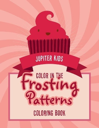 Color In The Frosting Patterns Coloring Book by Jupiter Kids 9781683262428