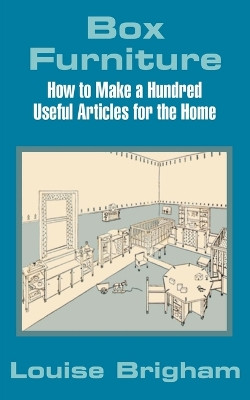 Box Furniture: How to Make a Hundred Useful Articles for the Home by Louise Brigham 9781410101709