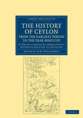 The History of Ceylon, from the Earliest Period to the Year MDCCCXV: To Which is Subjoined, Robert Knox's Historical Relation of the Island by A. M. Philalethes 9781108046558