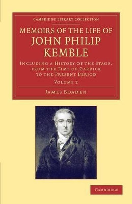 Memoirs of the Life of John Philip Kemble, Esq.: Volume 2: Including a History of the Stage, from the Time of Garrick to the Present Period by James Boaden 9781108064934