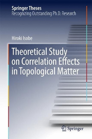 Theoretical Study on Correlation Effects in Topological Matter by Hiroki Isobe 9789811037429