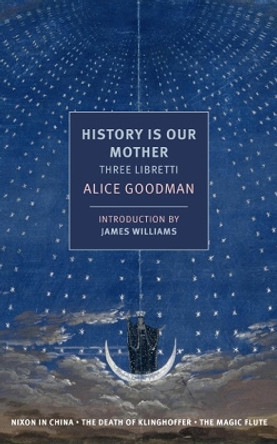 History Is Our Mother: Three Libretti by Alice Goodman 9781681370644