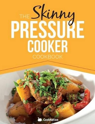 The Skinny Pressure Cooker Cookbook: Low Calorie, Healthy & Delicious Meals, Sides & Desserts. All Under 300, 400 & 500 Calories by Cooknation 9781909855618