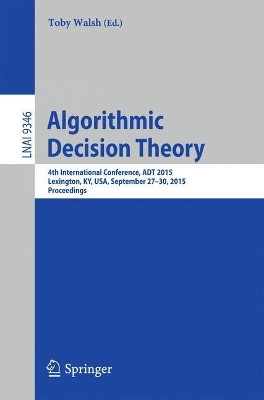 Algorithmic Decision Theory: 4th International Conference, ADT 2015, Lexington, KY, USA, September 27-30, 2015, Proceedings by Toby Walsh 9783319231136
