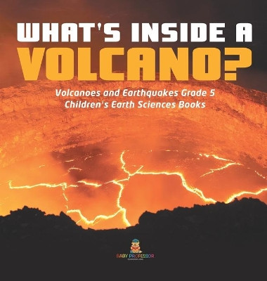 What's Inside a Volcano? - Volcanoes and Earthquakes Grade 5 - Children's Earth Sciences Books by Baby Professor 9781541980259
