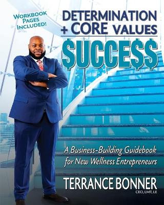 Determination + Core Values = Success: A Business-Building Guidebook for New Wellness Entrepreneurs by Terrance Bonner 9781734965582