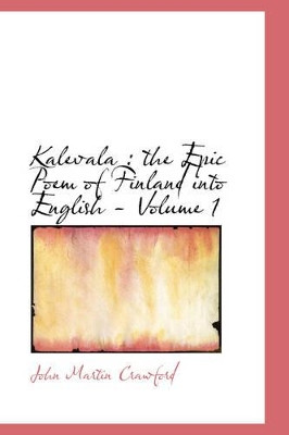 Kalevala: The Epic Poem of Finland Into English - Volume 1 by John Martin Crawford 9781426411939