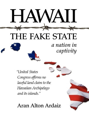 Hawaii: The Fake State - A Nation in Captivity by Aran Alton Ardaiz 9781425175245