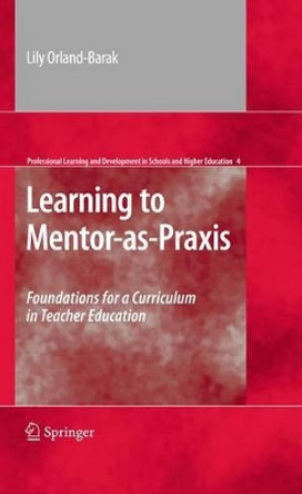 Learning to Mentor-as-Praxis: Foundations for a Curriculum in Teacher Education by Lily Orland-Barak 9781441905819