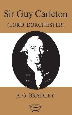 Sir Guy Carleton: (lord Dorchester) by A G Bradley