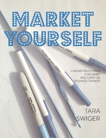 Market Yourself: A Marketing System for Smart and Creative Business Owners by Tara Swiger 9781937513085