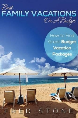 Best Family Vacations on a Budget How to Find Great Budget Vacation Packages by Fred Stone 9781631870811
