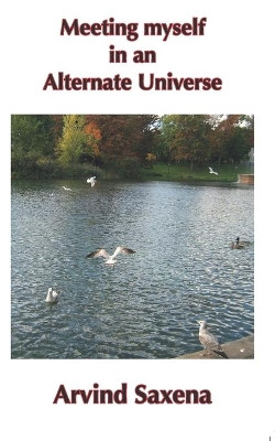 Meeting myself in an Alternate Universe by Arvind Saxena 9781999539405