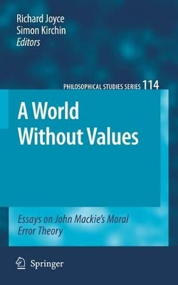 A World Without Values: Essays on John Mackie's Moral Error Theory by Richard Joyce 9789048133383